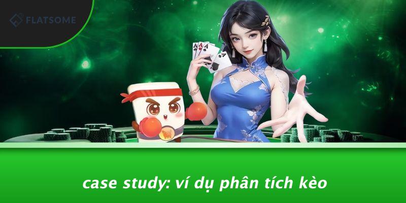 Case Study: Ví Dụ Phân Tích Kèo